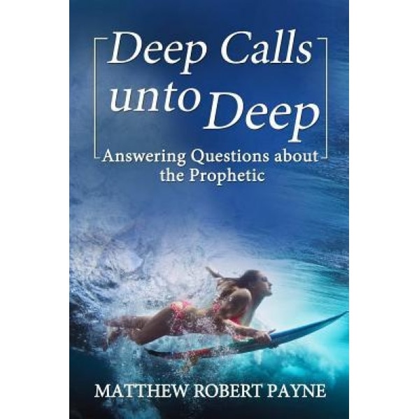 Deep Calls Unto Deep: Answering Questions about the Prophetic, Matthew Robert Payne (Author)