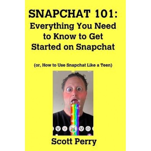 Snapchat 101: Everything You Need to Know to Get Started on Snapchat - Scott Perry (Author)