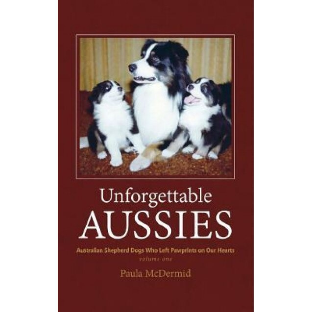 Unforgettable Aussies: Australian Shepherds Who Left Pawprints on Our Hearts, Paula J. McDermid (Author)