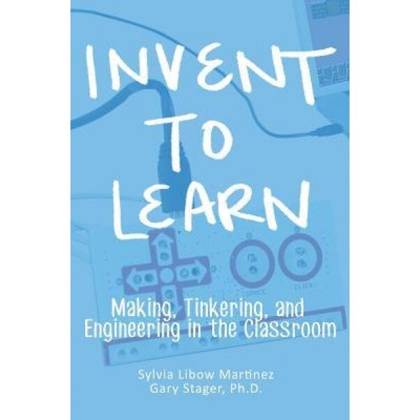 Invent to Learn: Making, Tinkering, and Engineering in the Classroom - Sylvia Libow Martinez (Author)