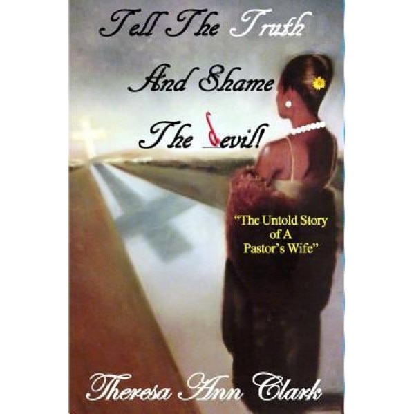 Tell the Truth and Shame the Devil: The Untold Story of a Pastor's Wife, Theresa Ann Clark (Author)