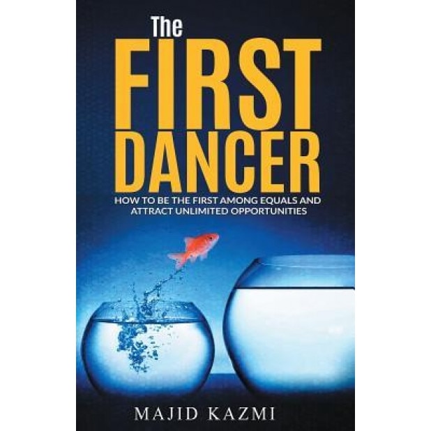The First Dancer: How to Be the First Among Equals and Attract Unlimited Opportunities - Majid Kazmi (Author)