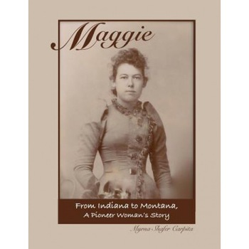 Maggie: From Indiana to Montana a Pioneer Woman's Story, Myrna Shafer Carpita (Author) Maggie: From Indiana to Montana a Pioneer Woman's Story, Myrna Shafer Carpita (Author)