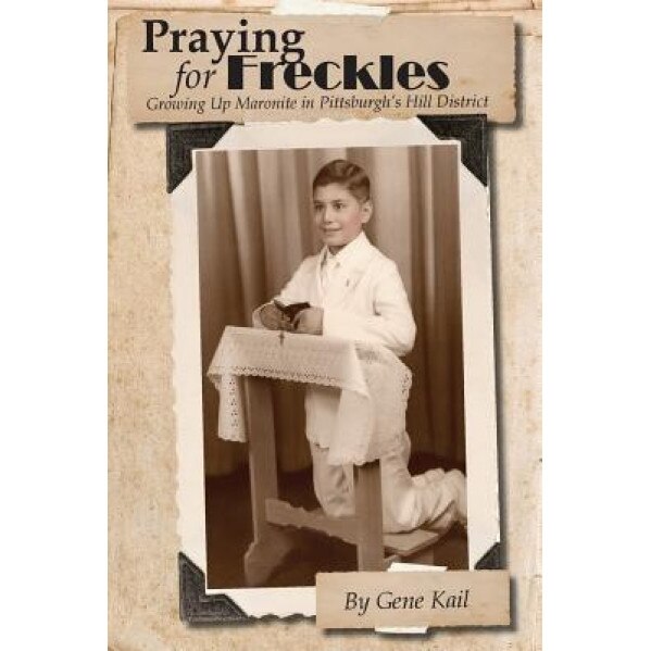 Praying for Freckles: Growing Up Maronite in Pittsburgh's Hill District, Gene Kail (Author)