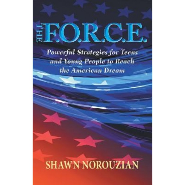 The F.O.R.C.E.: Powerful Strategies for Teens and Young People to Reach the American Dream, Shawn Norouzian (Author)