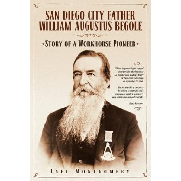 San Diego City Father William Augustus Begole: Story of a Workhorse Pioneer, Lael Montgomery (Author)