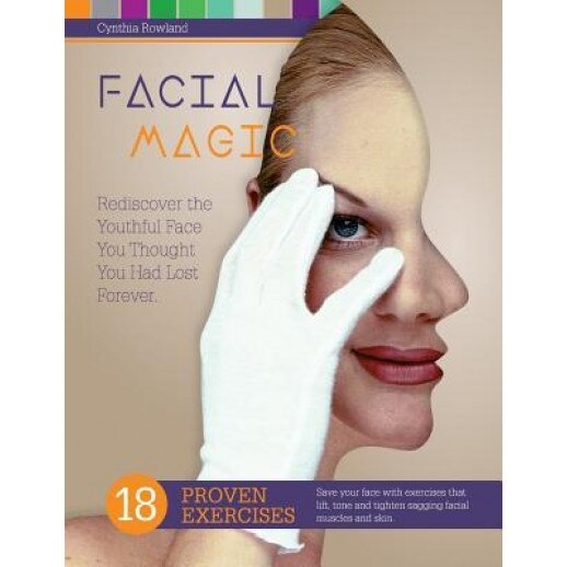 Facial Magic - Rediscover the Youthful Face You Thought You Had Lost Forever!: Save Your Face with 18 Proven Exercises to Lift, Tone and Tighten Saggi, Cynthia Rowland (Author)