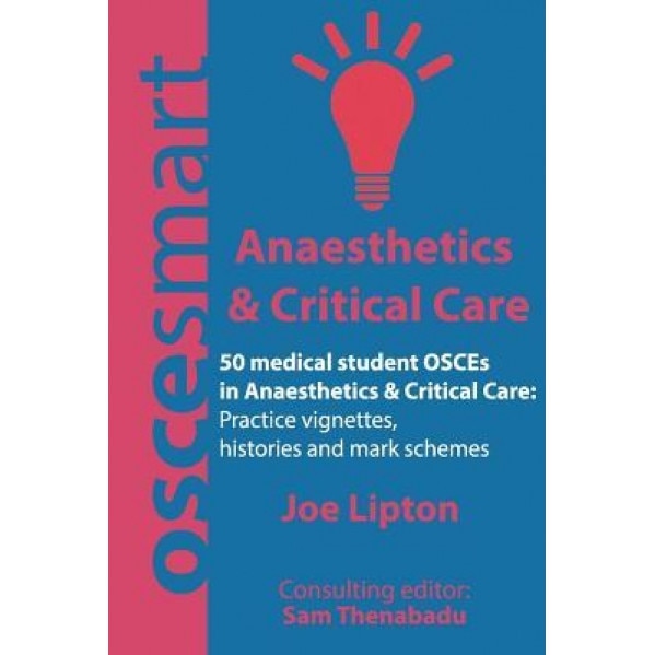 Oscesmart - 50 Medical Student Osces in Anaesthetics & Critical Care: Vignettes, Histories and Mark Schemes for Your Finals., Dr Joe Lipton (Author)