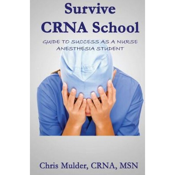 Survive Crna School: Guide to Success as a Nurse Anesthesia Student, Chris Mulder (Author)