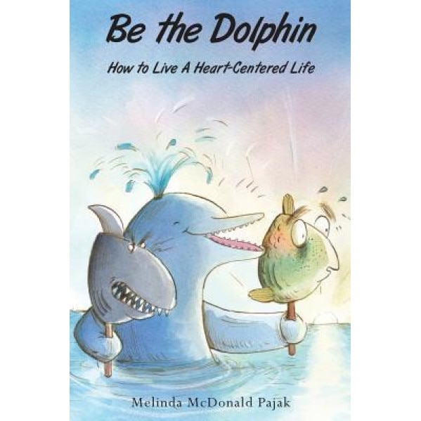 Be the Dolphin: How to Live a Heart-Centered Life, Melinda McDonald Pajak (Author)