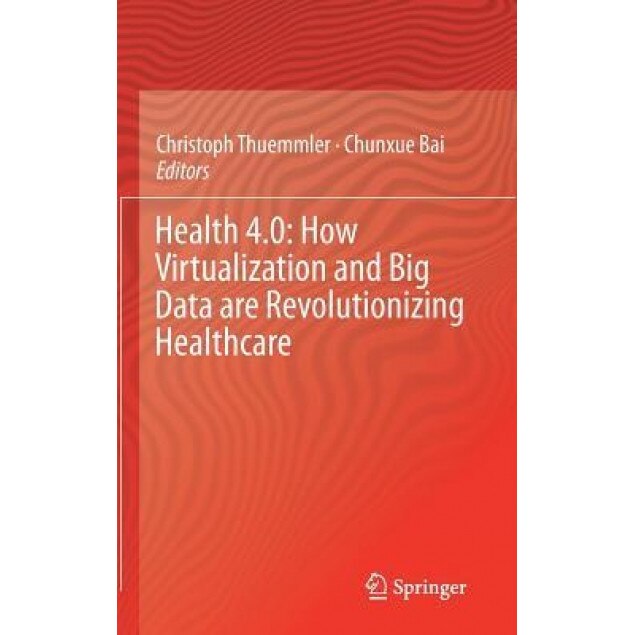 Health 4.0: How Virtualization and Big Data Are Revolutionizing Healthcare, Christoph Thuemmler (Editor)
