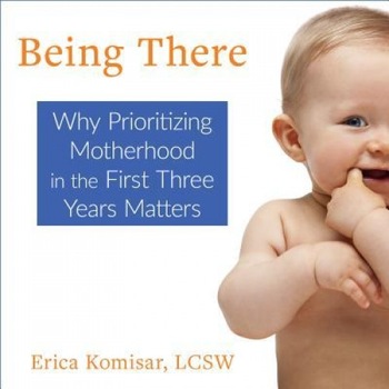 Being There: Why Prioritizing Motherhood in the First Three Years Matters, Erica Komisar (Author) Being There: Why Prioritizing Motherhood in the First Three Years Matters, Erica Komisar (Author)