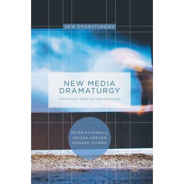 New Media Dramaturgy: Performance, Media and New-Materialism, Peter Eckersall (Author)