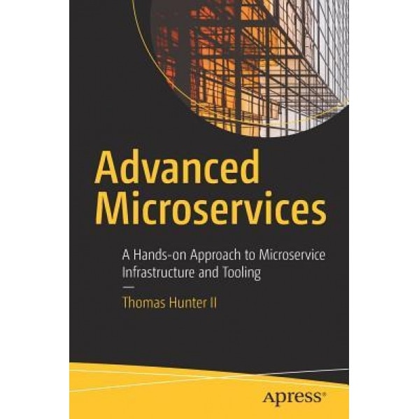 Advanced Microservices: A Hands-On Approach to Microservice Infrastructure and Tooling, Thomas Hunter II (Author)