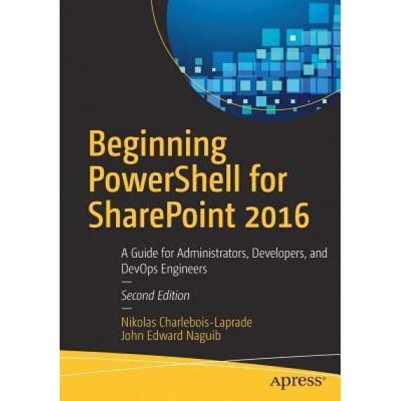 Beginning Powershell for Sharepoint 2016: A Guide for Administrators, Developers, and Devops Engineers, Nikolas Charlebois-Laprade (Author)