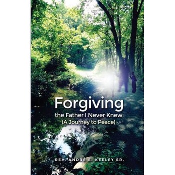 Forgiving the Father I Never Knew: (A Journey to Peace), Andre E. Keeley Sr (Author) Forgiving the Father I Never Knew: (A Journey to Peace), Andre E. Keeley Sr (Author)