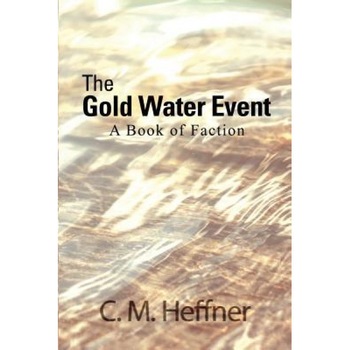 The Gold Water Event: A Book of Faction, C. M. Heffner (Author) The Gold Water Event: A Book of Faction, C. M. Heffner (Author)