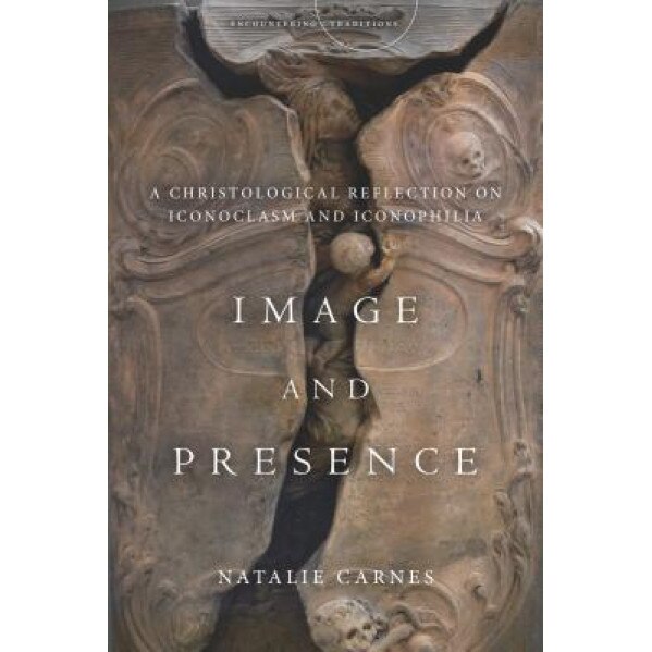 Image and Presence: A Christological Reflection on Iconoclasm and Iconophilia, Natalie Carnes (Author)