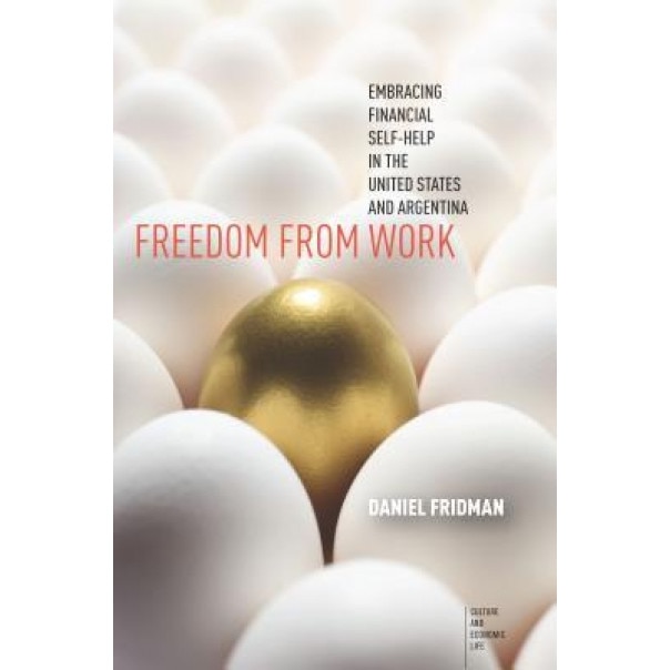 Freedom from Work: Embracing Financial Self-Help in the United States and Argentina - Daniel Fridman (Author)