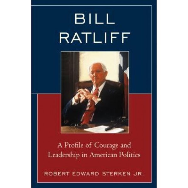 Bill Ratliff: A Profile of Courage and Leadership in American Politics, Robert Edward, Jr. Sterken (Author)