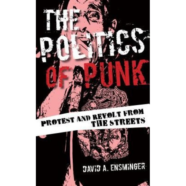 The Politics of Punk: Protest and Revolt from the Streets, David Ensminger (Author)