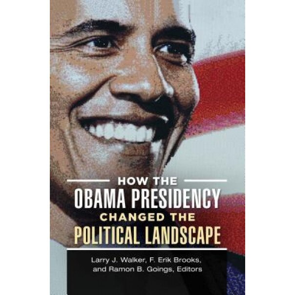How the Obama Presidency Changed the Political Landscape, Larry J. Walker (Editor)
