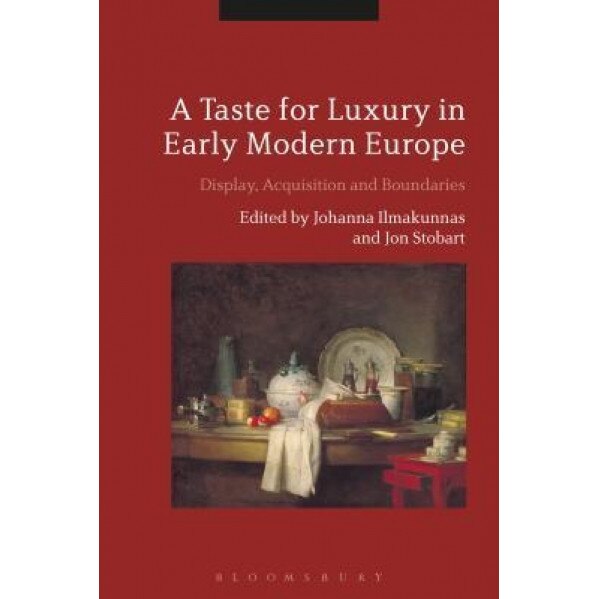 A Taste for Luxury in Early Modern Europe: Display, Acquisition and Boundaries, Johanna Ilmakunnas (Editor)