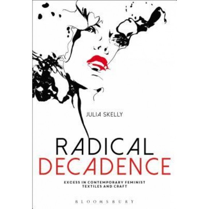 Radical Decadence: Excess in Contemporary Feminist Textiles and Craft, Julia Skelly (Author)