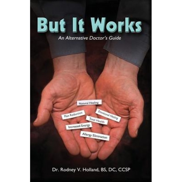 But It Works: An Alternative Doctor's Guide, Dr Rodney V. Holland Bs DC Ccsp (Author)
