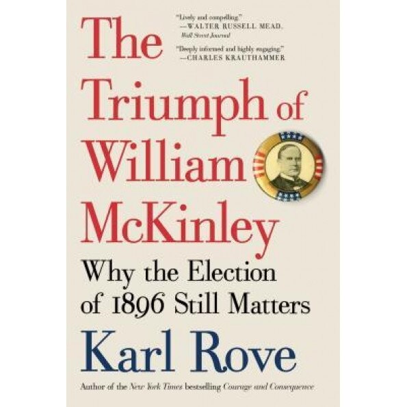 The Triumph of William McKinley: Why the Election of 1896 Still Matters, Karl Rove (Author)