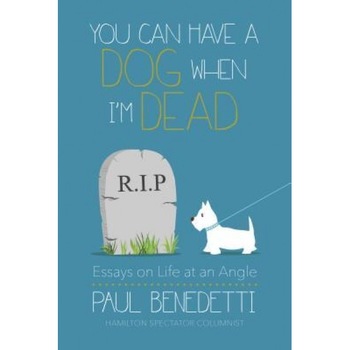 You Can Have a Dog When I'm Dead: Essays on Life at an Angle, Paul Benedetti (Author) You Can Have a Dog When I'm Dead: Essays on Life at an Angle, Paul Benedetti (Author)