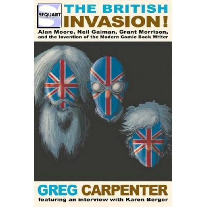 The British Invasion: Alan Moore, Neil Gaiman, Grant Morrison, and the Invention of the Modern Comic Book Writer, Greg Carpenter (Author)