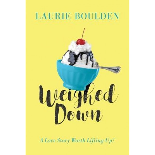 Weighed Down: A Love Story Worth Lifting Up!, Laurie Boulden (Author)