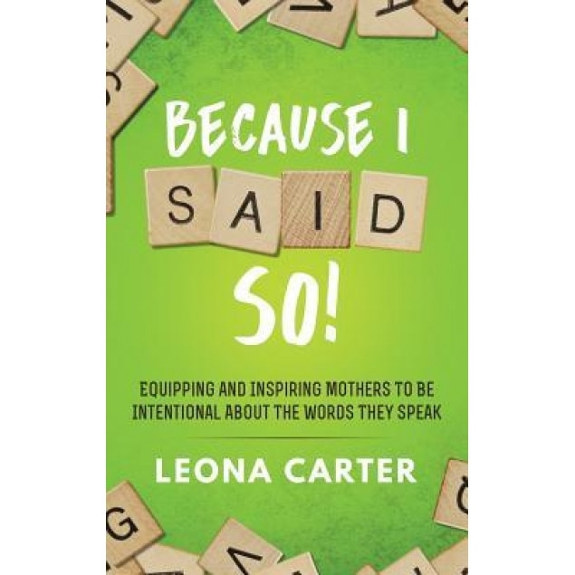 Because I Said So!: Equipping and Inspiring Mothers to Be Intentional about the Words They Speak, Leona Carter (Author)