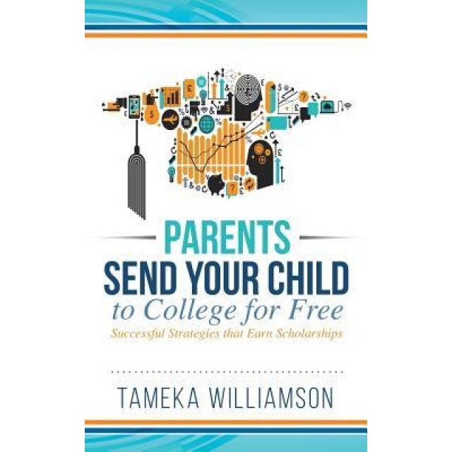 Send Your Child to College for Free: Successful Strategies That Earn Scholarships, Tameka Williamson (Author)
