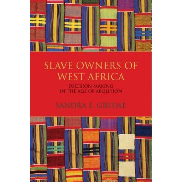 Slave Owners of West Africa: Decision Making in the Age of Abolition, Sandra E. Greene (Author)