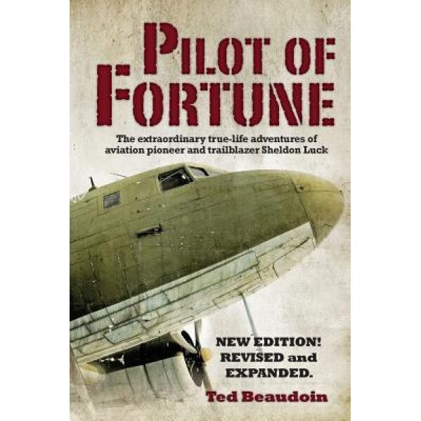 Pilot of Fortune: The Extraordinary True-Life Adventures of Aviation Pioneer and Trailblazer Sheldon Luck, Ted Beaudoin (Author)