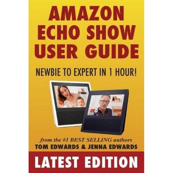 Amazon Echo Show: Newbie to Expert in 1 Hour, Tom Edwards (Author) Amazon Echo Show: Newbie to Expert in 1 Hour, Tom Edwards (Author)