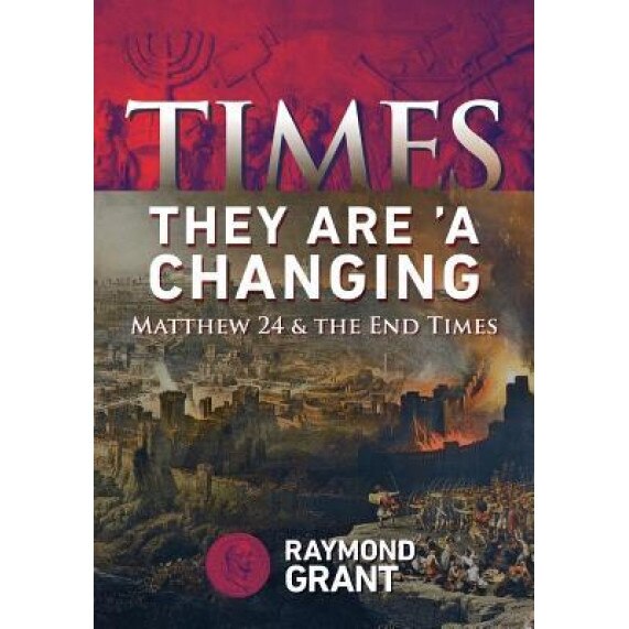 Times - They Are 'a Changing: Matthew 24 & the End Times, Raymond W. Grant (Author)