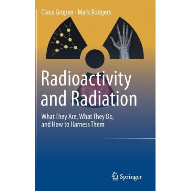 Radioactivity and Radiation: What They Are, What They Do, and How to Harness Them, Claus Grupen (Author)
