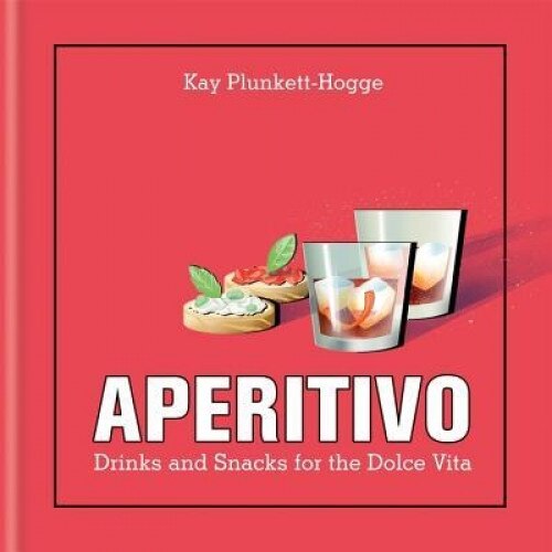 Aperitivo: Drinks and Snacks for the Dolce Vita, Kay Plunkett-Hogge (Author)