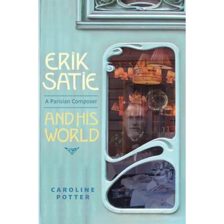 Erik Satie: A Parisian Composer and His World, Caroline Potter (Author)