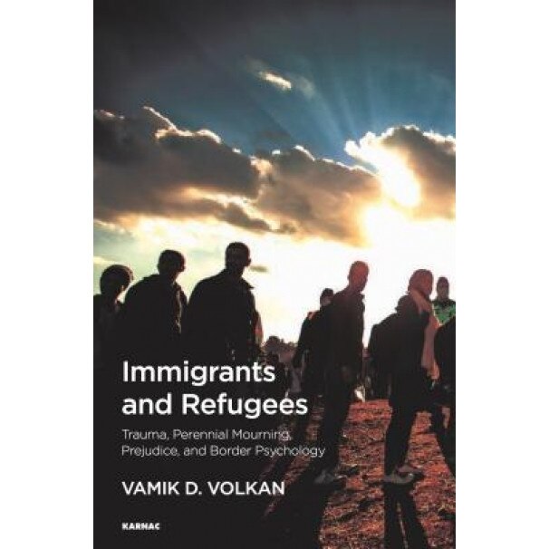 Immigrants and Refugees: Trauma, Perennial Mourning, Prejudice, and Border Psychology, Vamik D. Volkan (Author)