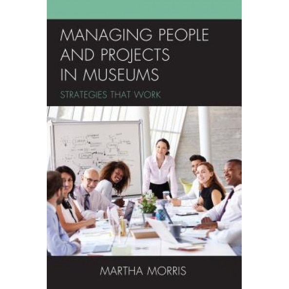 Managing People and Projects in Museums: Strategies That Work - Martha Morris (Author)