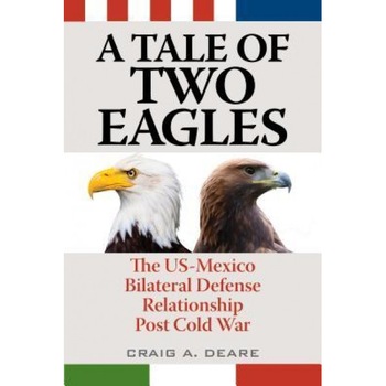 A Tale of Two Eagles: The US-Mexico Bilateral Defense Relationship Post Cold War, Craig A. Deare (Author) A Tale of Two Eagles: The US-Mexico Bilateral Defense Relationship Post Cold War, Craig A. Deare (Author)