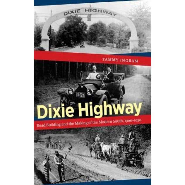 Dixie Highway: Road Building and the Making of the Modern South, 1900-1930, Tammy Ingram (Author)