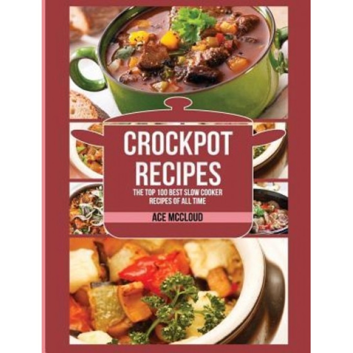 Crockpot Recipes: The Top 100 Best Slow Cooker Recipes of All Time, Ace McCloud (Author)