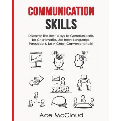 Communication Skills: Discover the Best Ways to Communicate, Be Charismatic, Use Body Language, Persuade & Be a Great Conversationalist - Ace McCloud (Author)