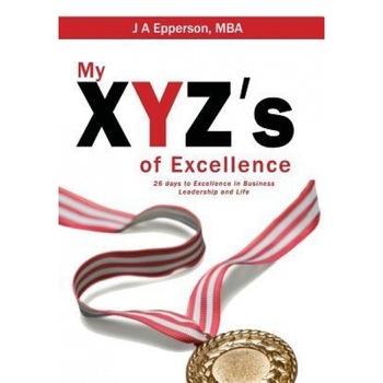My Xyzs of Excellence: 26 Days to Excellence in Business Leadership and Life, J. a. Epperson Mba (Author) My Xyzs of Excellence: 26 Days to Excellence in Business Leadership and Life, J. a. Epperson Mba (Author)