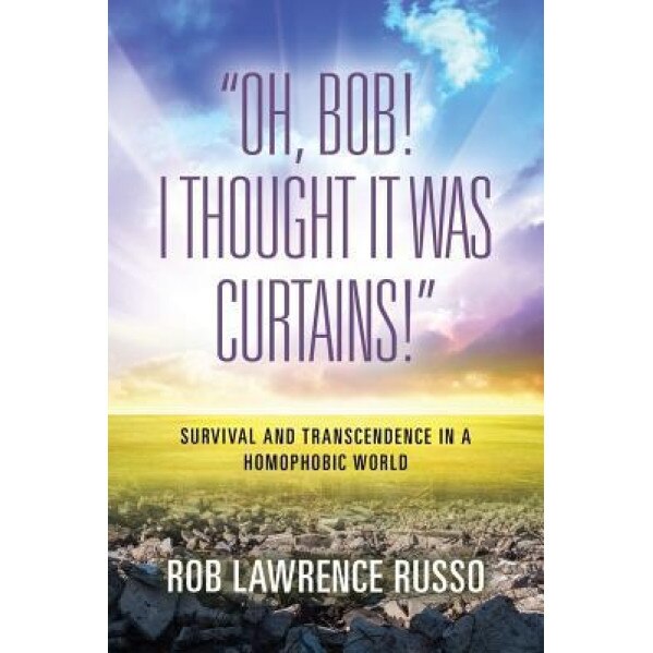 Oh, Bob! I Thought It Was Curtains! Survival and Transcendence in a Homophobic World, Rob Russo (Author)